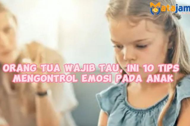 Orang Tua Wajib Tau, Ini 10 Tips Mengontrol Emosi pada Anak